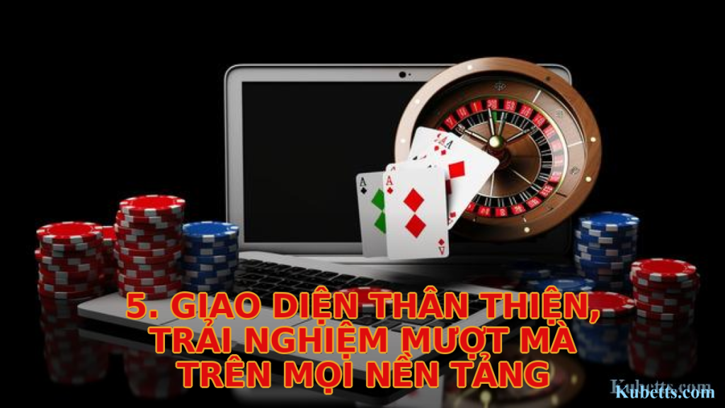 5. Giao Diện Thân Thiện, Trải Nghiệm Mượt Mà Trên Mọi Nền Tảng